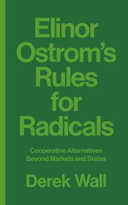 Elinor Ostrom's Rules for Radicals - Cooperative Alternatives beyond Markets and States - Derek Wall