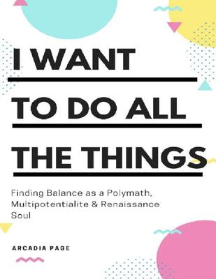 i-want-to-do-all-the-things-finding-balance-as-a-polymath-multipotentialite-renaissance-soul-arcadia-page-z-library-.pdf
