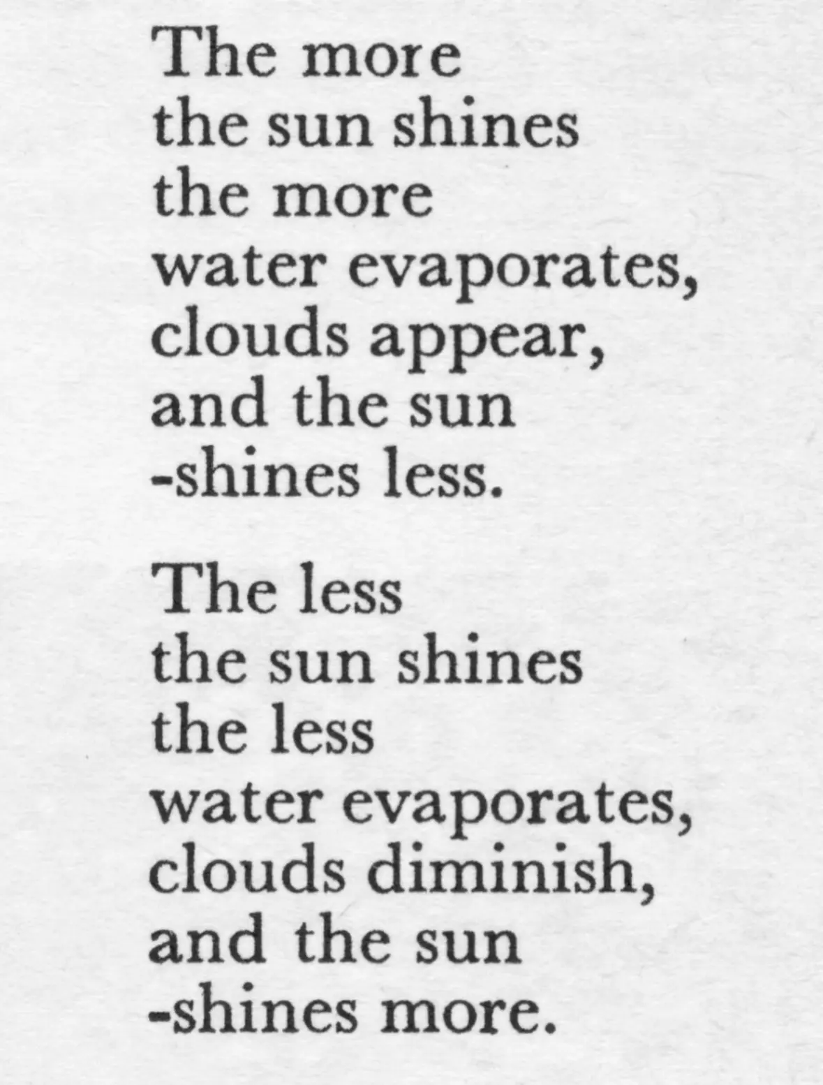 The more the sun shines the more water evaporates, clouds appear, and the sun shines less. The less the sun shines the less water evaporates, clouds diminish, and the sun shines more.